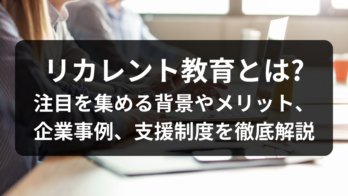 リカレント教育とは? 注目を集める背景やメリット、企業事例、支援制度を徹底解説 - ラクテス