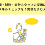 経理・財務・会計スタッフの採用には適切なスキルチェックを！実例をまじえて解説