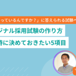 オリジナル採用試験の作り方 設計時に決めておきたい5項目