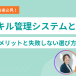 スキル管理システムとは？導入メリットと失敗しない選び方を解説